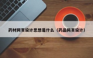 临沧药材网页设计思想是什么（药品网页设计）